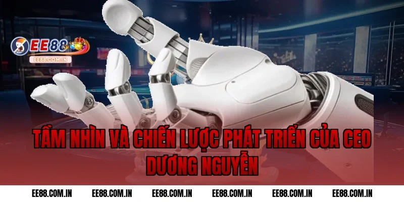 Tầm Nhìn Và Chiến Lược Phát Triển Của CEO Dương Nguyễn
