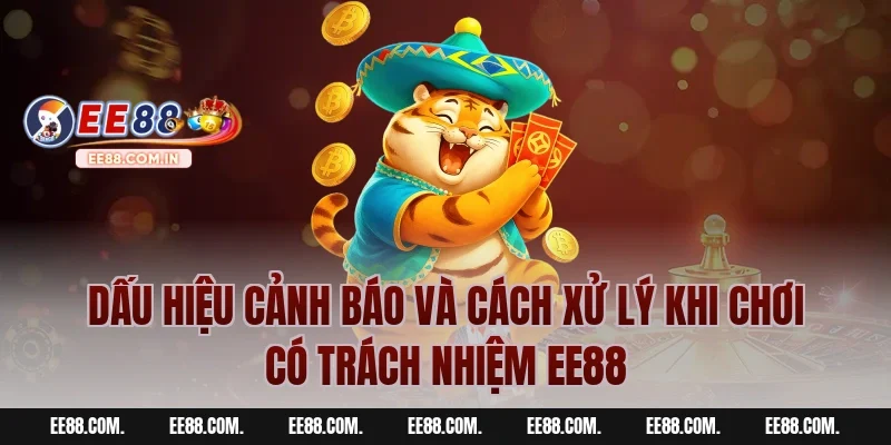 Dấu Hiệu Cảnh Báo Và Cách Xử Lý Khi Chơi Có Trách Nhiệm EE88