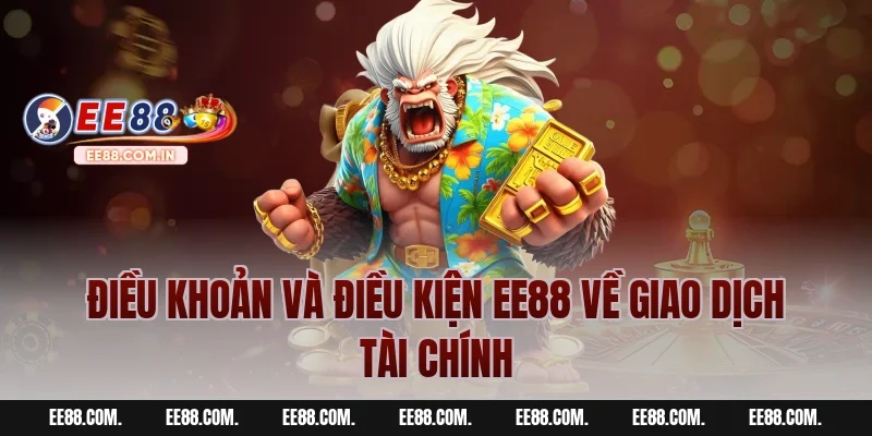 Điều Khoản Và Điều Kiện EE88 Về Giao Dịch Tài Chính
