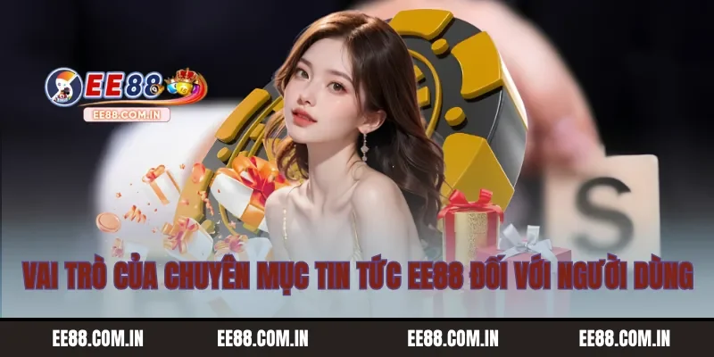 Vai trò của chuyên mục tin tức EE88 đối với người dùng