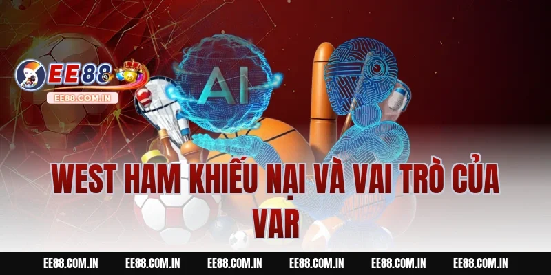 West Ham Khiếu Nại và vai trò của VAR